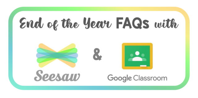 end of the year FAQs with Seesaw and Google Classroom